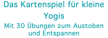 Das Kartenspiel für kleine Yogis Mit 30 Übungen zum Austoben und Entspannen